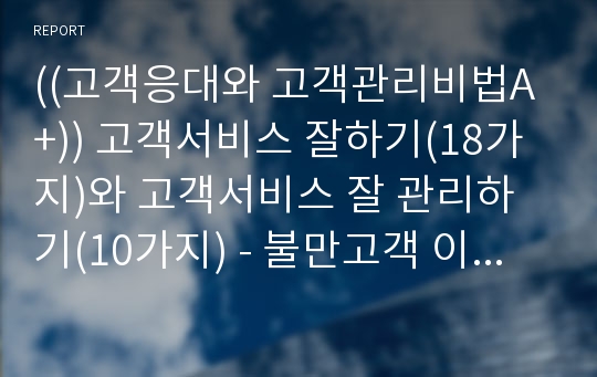 ((고객응대와 고객관리비법A+)) 고객서비스 잘하기(18가지)와 고객서비스 잘 관리하기(10가지) - 불만고객 이해, 관리, 응대 태도, 클레임과 컴플레인 분석