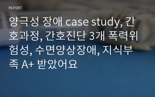 양극성 장애 case study, 간호과정, 간호진단 3개 폭력위험성, 수면양상장애, 지식부족 A+ 받았어요