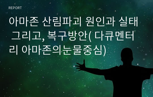 아마존 산림파괴 원인과 실태 그리고, 복구방안( 다큐멘터리 아마존의눈물중심)