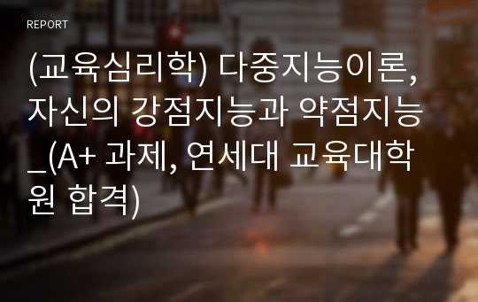 (교육심리학) 다중지능이론, 자신의 강점지능과 약점지능 _(A+ 과제, 연세대 교육대학원 합격)