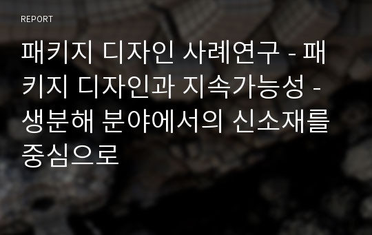 패키지 디자인 사례연구 - 패키지 디자인과 지속가능성 - 생분해 분야에서의 신소재를 중심으로