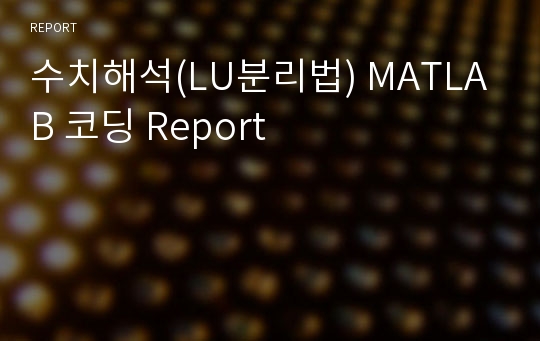 수치해석(LU분리법) MATLAB 코딩 Report