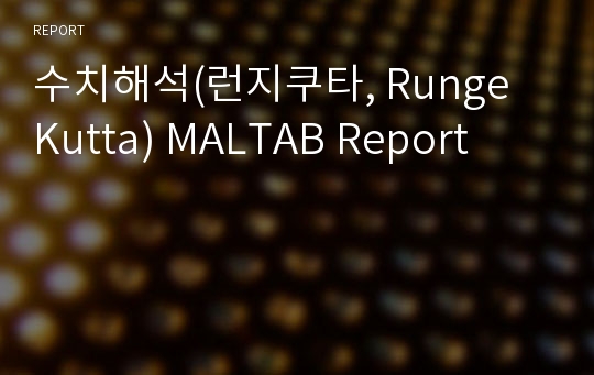 수치해석(런지쿠타, Runge Kutta) MALTAB Report