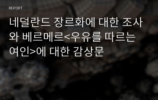 네덜란드 장르화에 대한 조사와 베르메르&lt;우유를 따르는 여인&gt;에 대한 감상문