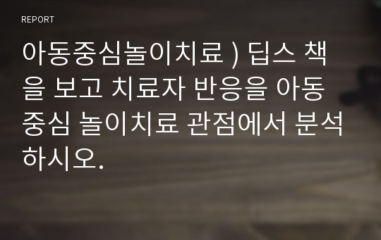 아동중심놀이치료 ) 딥스 책을 보고 치료자 반응을 아동중심 놀이치료 관점에서 분석하시오.