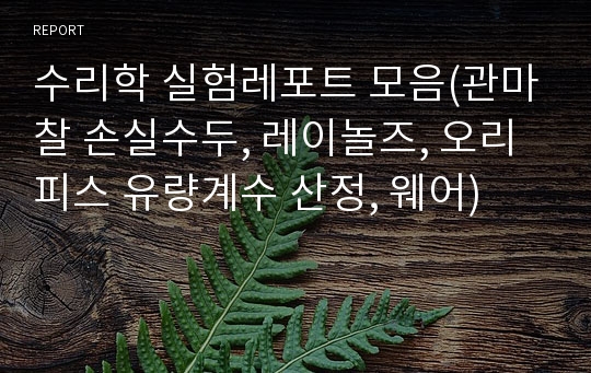 수리학 실험레포트 모음(관마찰 손실수두, 레이놀즈, 오리피스 유량계수 산정, 웨어)