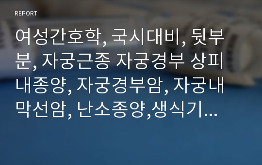 여성간호학, 국시대비, 뒷부분, 자궁근종 자궁경부 상피내종양, 자궁경부암, 자궁내막선암, 난소종양,생식기질환치료간호