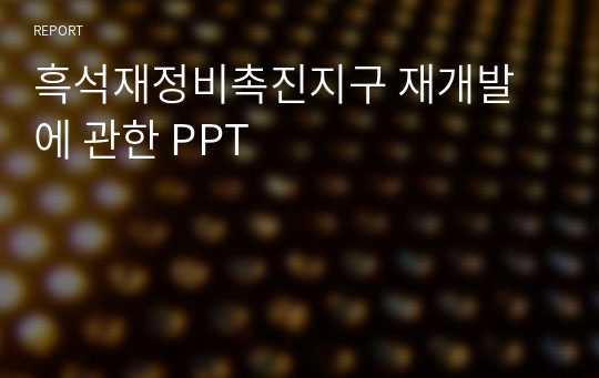 흑석재정비촉진지구 재개발에 관한 PPT