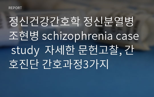 정신건강간호학 정신분열병 조현병 schizophrenia case study  자세한 문헌고찰, 간호진단 간호과정3가지