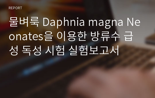 물벼룩 Daphnia magna Neonates을 이용한 방류수 급성 독성 시험 실험보고서