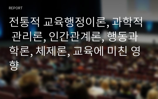 전통적 교육행정이론, 과학적 관리론, 인간관계론, 행동과학론, 체제론, 교육에 미친 영향