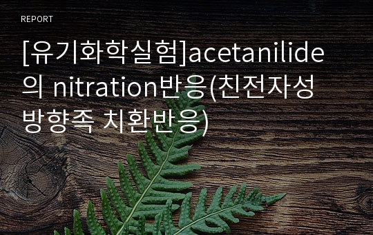 [유기화학실험]acetanilide의 nitration반응(친전자성 방향족 치환반응)