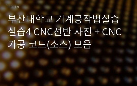 부산대학교 기계공작법실습 실습4 CNC선반 사진 + CNC 가공 코드(소스) 모음