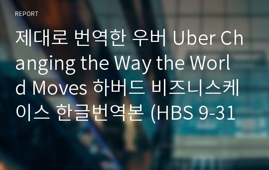 제대로 번역한 우버 Uber Changing the Way the World Moves 하버드 비즈니스케이스 한글번역본 (HBS 9-316-101)