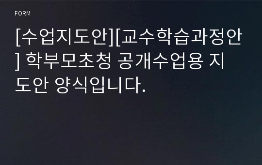 [수업지도안][교수학습과정안] 학부모초청 공개수업용 지도안 양식입니다.