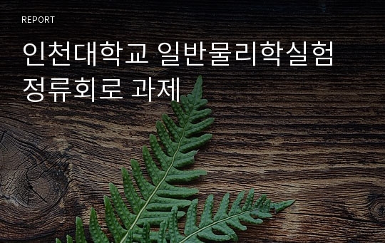 인천대학교 일반물리학실험 정류회로 과제