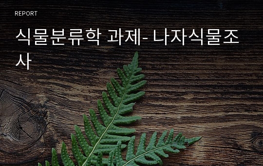 식물분류학 과제- 나자식물조사