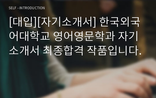 [대입][자기소개서] 한국외국어대학교 영어영문학과 자기소개서 최종합격 작품입니다.