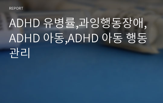 ADHD 유병률,과잉행동장애,ADHD 아동,ADHD 아동 행동관리