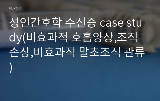 성인간호학 수신증 case study(비효과적 호흡양상,조직손상,비효과적 말초조직 관류)