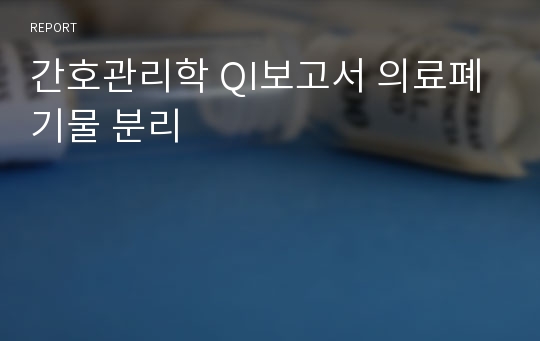 간호관리학 QI보고서 의료폐기물 분리