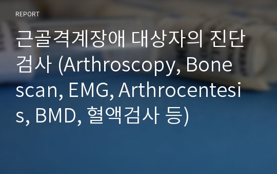 근골격계장애 대상자의 진단검사 (Arthroscopy, Bone scan, EMG, Arthrocentesis, BMD, 혈액검사 등)