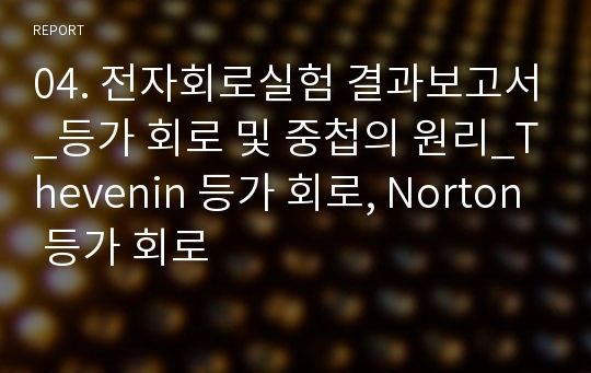 04. 전자회로실험 결과보고서_등가 회로 및 중첩의 원리_Thevenin 등가 회로, Norton 등가 회로