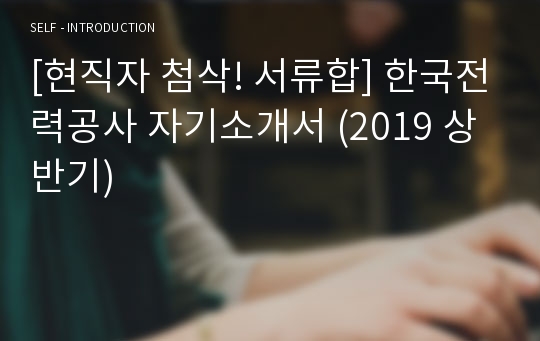 [현직자 첨삭! 서류합] 한국전력공사 자기소개서 (2019 상반기)