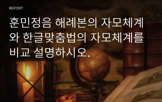 훈민정음 해례본의 자모체계와 한글맞춤법의 자모체계를 비교 설명하시오.