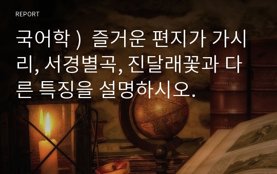 국어학 )  즐거운 편지가 가시리, 서경별곡, 진달래꽃과 다른 특징을 설명하시오.