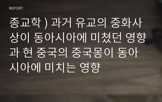 종교학 ) 과거 유교의 중화사상이 동아시아에 미쳤던 영향과 현 중국의 중국몽이 동아시아에 미치는 영향