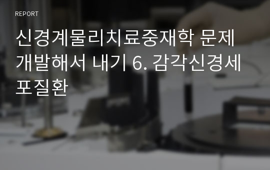 신경계물리치료중재학 문제개발해서 내기 6. 감각신경세포질환