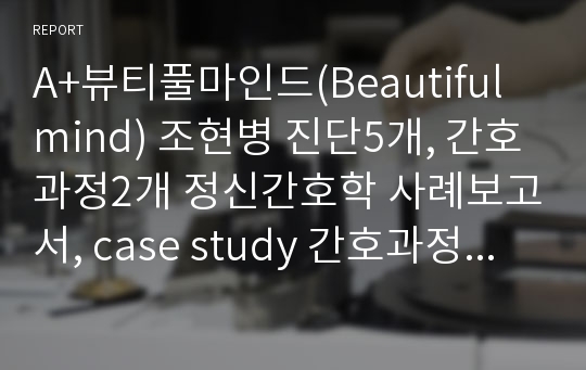 A+뷰티풀마인드(Beautiful mind) 조현병 진단5개, 간호과정2개 정신간호학 사례보고서, case study 간호과정 완전자세!!+줄거리, 대상자 및 주변 파악, 간호력