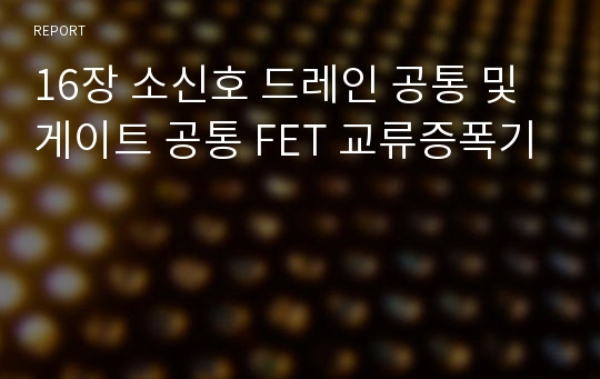 16장 소신호 드레인 공통 및 게이트 공통 FET 교류증폭기