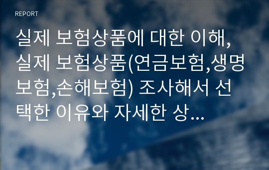 실제 보험상품에 대한 이해, 실제 보험상품(연금보험,생명보험,손해보험) 조사해서 선택한 이유와 자세한 상품설명, 가입방법 설명