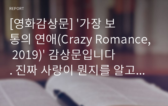 [영화감상문] &#039;가장 보통의 연애(Crazy Romance, 2019)&#039; 감상문입니다. 진짜 사랑이 뭔지를 알고 싶으신 분들은 반드시 읽어보시기 바랍니다.