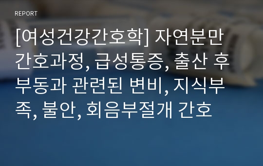 [여성건강간호학] 자연분만 간호과정, 급성통증, 출산 후 부동과 관련된 변비, 지식부족, 불안, 회음부절개 간호