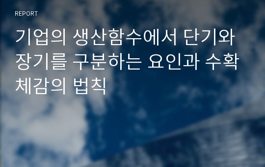 기업의 생산함수에서 단기와 장기를 구분하는 요인과 수확체감의 법칙