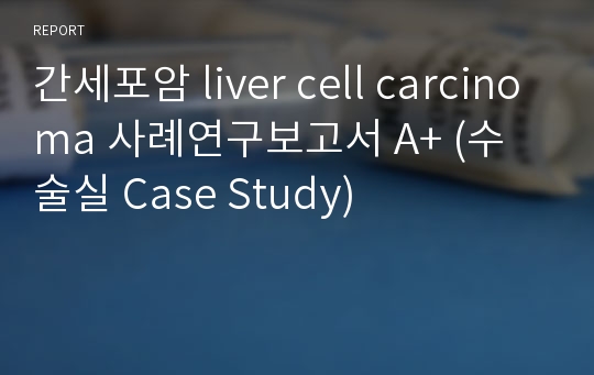 간세포암 liver cell carcinoma 사례연구보고서 A+ (수술실 Case Study)