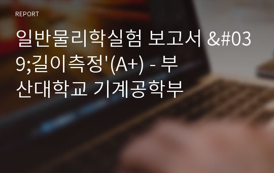 일반물리학실험 보고서 &#039;길이측정&#039;(A+) - 부산대학교 기계공학부