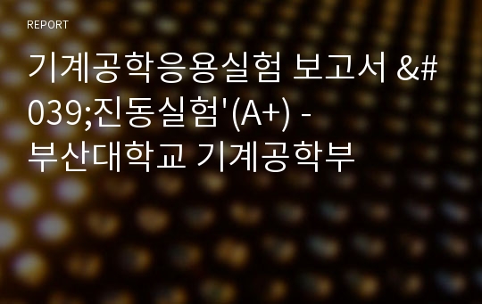 기계공학응용실험 보고서 &#039;진동실험&#039;(A+) - 부산대학교 기계공학부