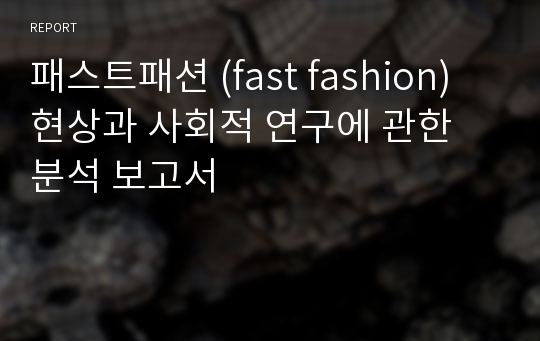 패스트패션 (fast fashion) 현상과 사회적 연구에 관한 분석 보고서