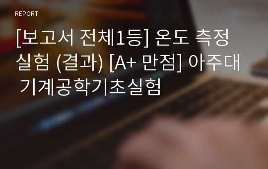 [보고서 전체1등] 온도 측정 실험 (결과) [A+ 만점] 아주대 기계공학기초실험