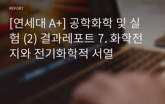 [연세대 A+] 공학화학 및 실험 (2) 결과레포트 7. 화학전지와 전기화학적 서열