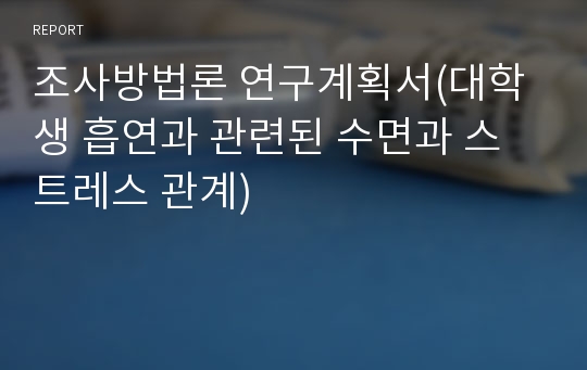 조사방법론 연구계획서(대학생 흡연과 관련된 수면과 스트레스 관계)