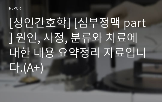 [성인간호학] [심부정맥 part] 원인, 사정, 분류와 치료에 대한 내용 요약정리 자료입니다.(A+)