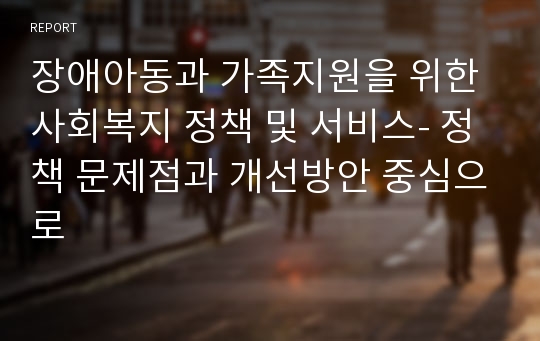 장애아동과 가족지원을 위한 사회복지 정책 및 서비스- 정책 문제점과 개선방안 중심으로