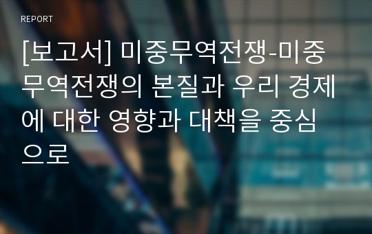 [A+보고서] 미중무역전쟁-미중무역전쟁의 본질과 우리 경제에 대한 영향과 대책을 중심으로