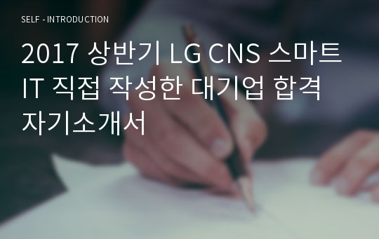 2017 상반기 LG CNS 스마트IT 직접 작성한 대기업 합격 자기소개서