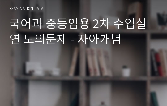 국어과 중등임용 2차 수업실연 모의문제 - 자아개념